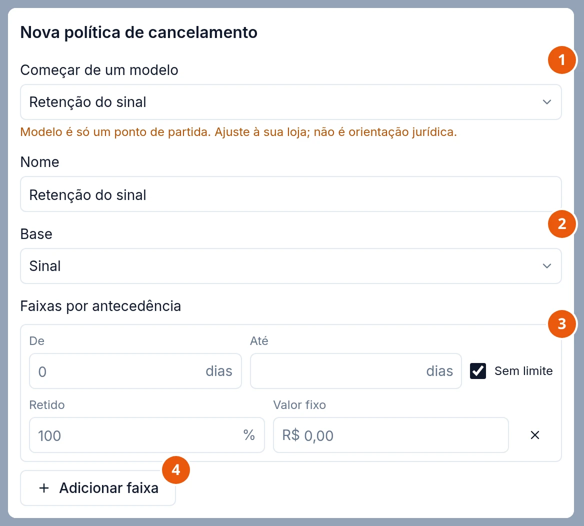 Janela Nova política de cancelamento: Começar de um modelo com Retenção do sinal e o aviso Modelo é só um ponto de partida. Ajuste à sua loja; não é orientação jurídica. Nome Retenção do sinal, Base Sinal e, em Faixas por antecedência, uma faixa De 0 dias, Retido 100%, Valor fixo R$ 0,00, com o botão Adicionar faixa.